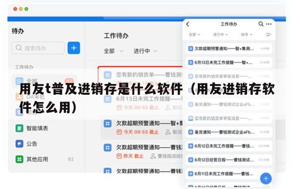 用友t普及进销存是什么软件（用友进销存软件怎么用）