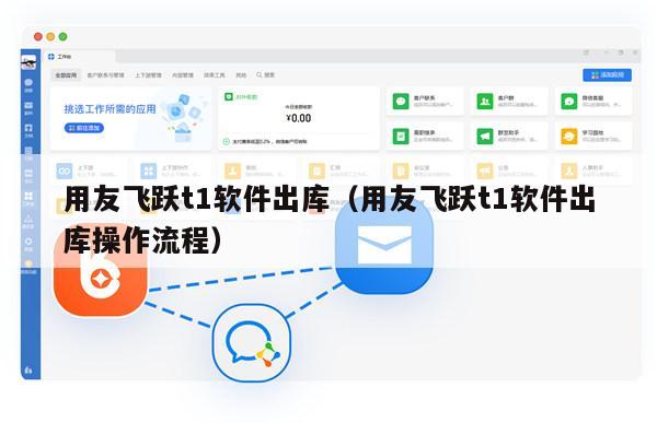用友飞跃t1软件出库（用友飞跃t1软件出库操作流程）