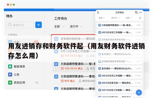 用友进销存和财务软件起（用友财务软件进销存怎么用）