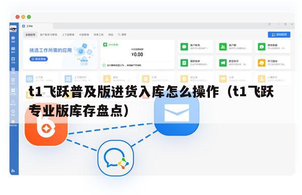 t1飞跃普及版进货入库怎么操作（t1飞跃专业版库存盘点）