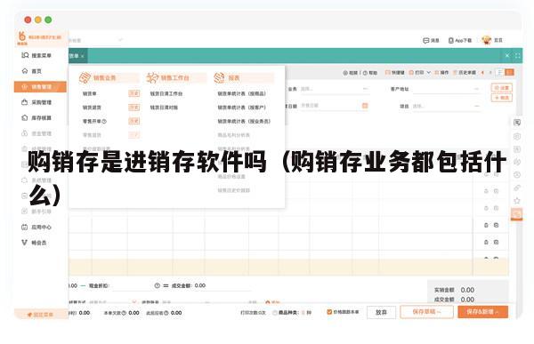 购销存是进销存软件吗（购销存业务都包括什么）