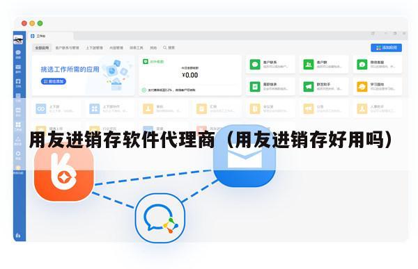 用友进销存软件代理商（用友进销存好用吗）