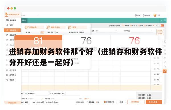 进销存加财务软件那个好（进销存和财务软件分开好还是一起好）