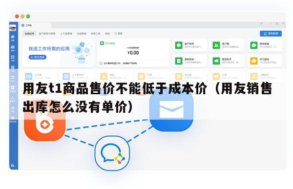 用友t1商品售价不能低于成本价（用友销售出库怎么没有单价）
