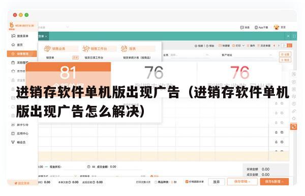 进销存软件单机版出现广告（进销存软件单机版出现广告怎么解决）