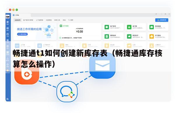 畅捷通t1如何创建新库存表（畅捷通库存核算怎么操作）