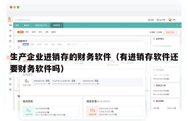 生产企业进销存的财务软件（有进销存软件还要财务软件吗）