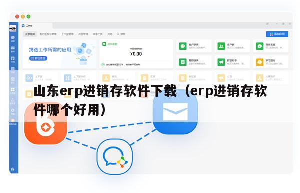 山东erp进销存软件下载（erp进销存软件哪个好用）