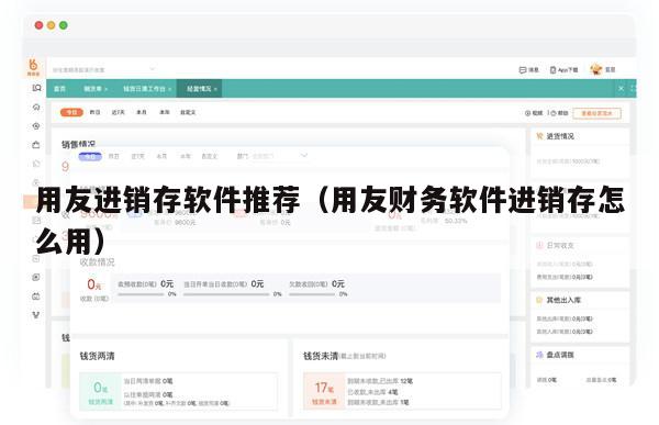 用友进销存软件推荐（用友财务软件进销存怎么用）