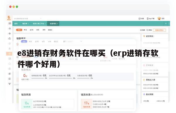 e8进销存财务软件在哪买（erp进销存软件哪个好用）