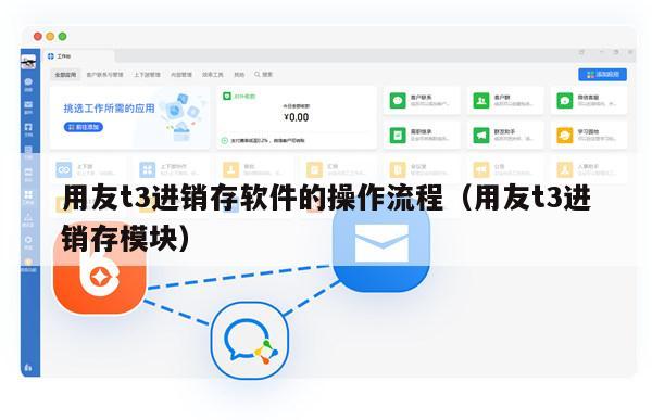 用友t3进销存软件的操作流程（用友t3进销存模块）