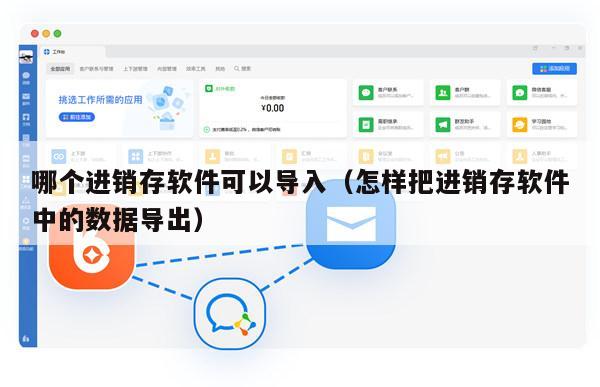 哪个进销存软件可以导入（怎样把进销存软件中的数据导出）