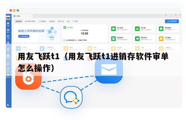 用友飞跃t1（用友飞跃t1进销存软件审单怎么操作）